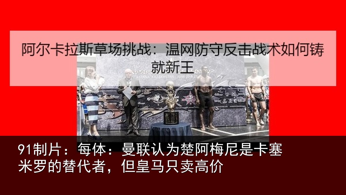 91制片:每体相关情况是卡相关情况皇马只卖高价
