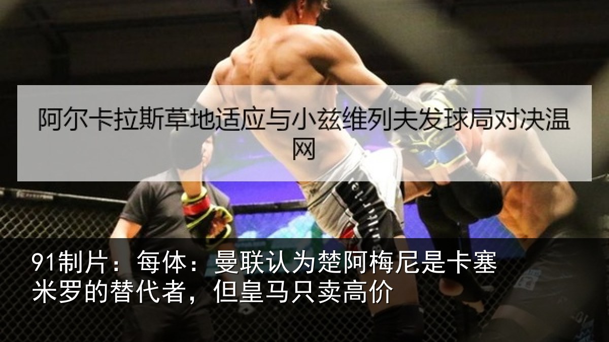 91制片:每体相关情况是卡相关情况皇马只卖高价