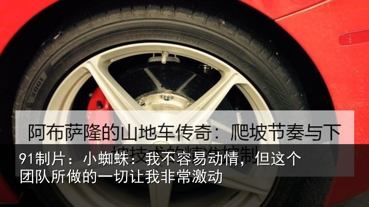 91制片:小蜘蛛:我不容易动情,但这个团队所做的一切让我非常激动