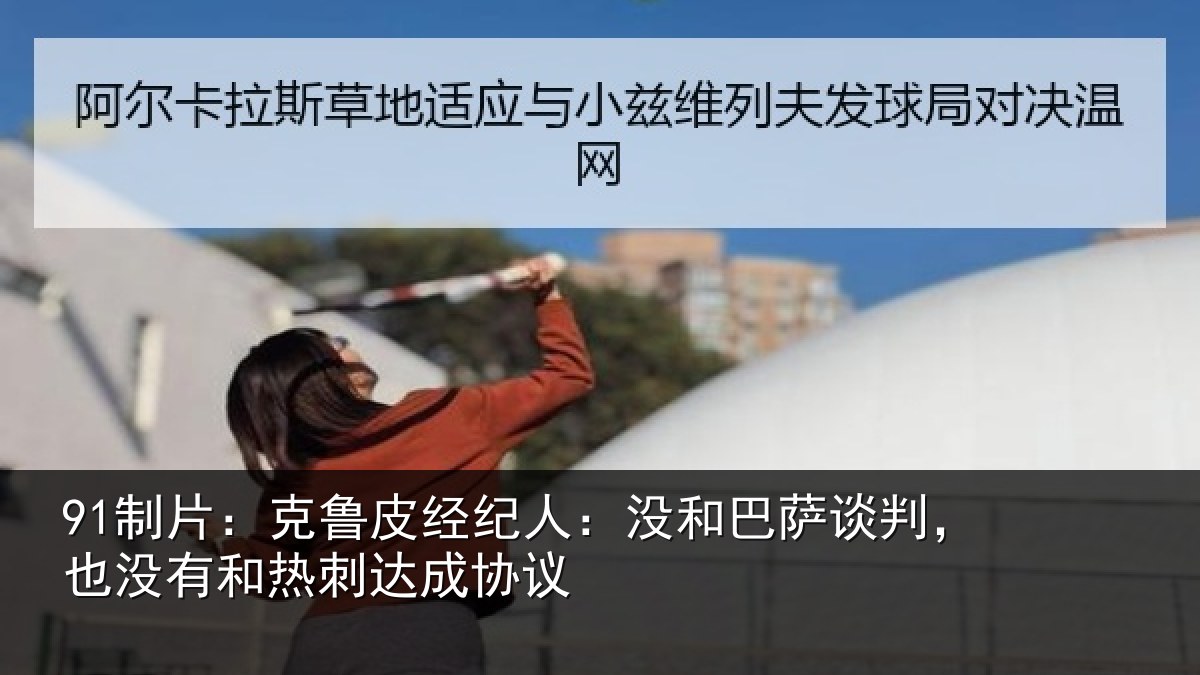 91制片：克鲁相关情况谈判相关情况协议