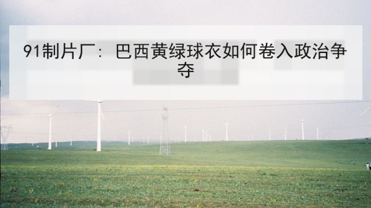 91制片厂: 巴西黄绿球衣如何卷入政治争夺 91制片厂: 巴西黄绿球衣如何卷入政治争夺