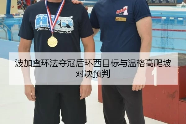 波加查环法夺冠后环西目标与温格高爬坡对决预判