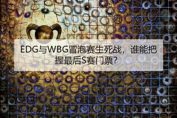 EDG与WBG冒泡赛生死战，谁能把握最后S赛门票？