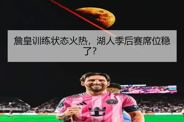 詹皇训练状态火热，湖人季后赛席位稳了？
