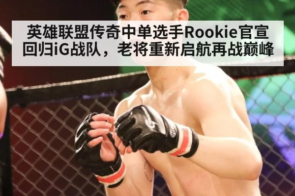 英雄联盟传奇中单选手Rookie官宣回归iG战队，老将重新启航再战巅峰