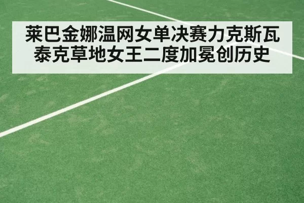 莱巴金娜温网女单决赛力克斯瓦泰克草地女王二度加冕创历史