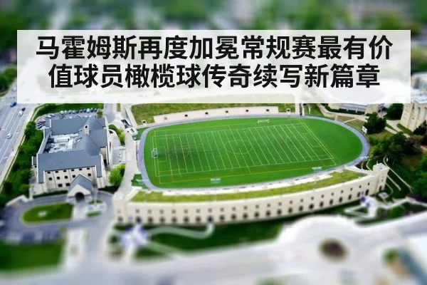 马霍姆斯再度加冕常规赛最有价值球员橄榄球传奇续写新篇章