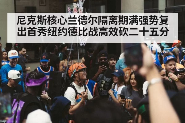 尼克斯核心兰德尔隔离期满强势复出首秀纽约德比战高效砍二十五分